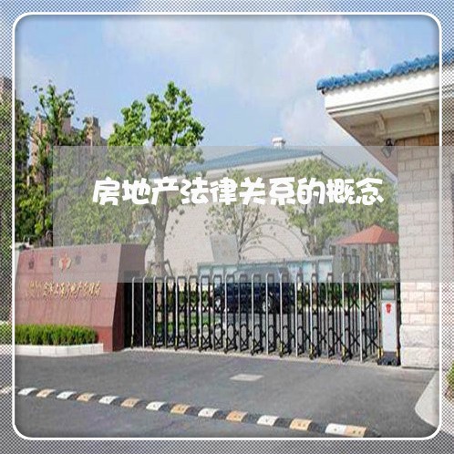 房地产法律关系的概念 房地产法律关系的概念