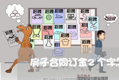 房子合同订金2个字怎么写/2023060717959 房子合同订金2个字怎么写/2023060717959