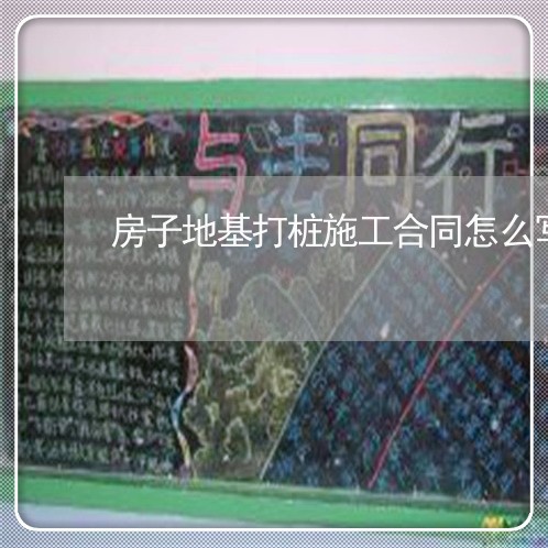 房子地基打桩施工合同怎么写/2023041040481 房子地基打桩施工合同怎么写/2023041040481