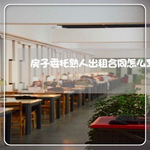 房子委托熟人出租合同怎么写/2023042145016