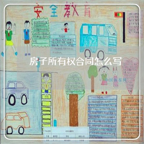 房子所有权合同怎么写/2023041020381