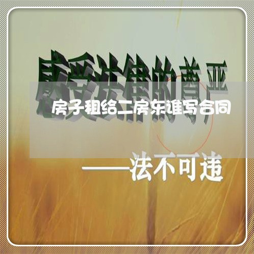 房子租给二房东谁写合同/2023060894726 房子租给二房东谁写合同/2023060894726