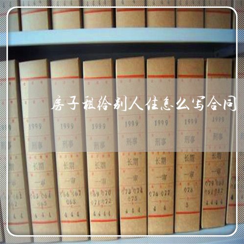 房子租给别人住怎么写合同/2023022745137