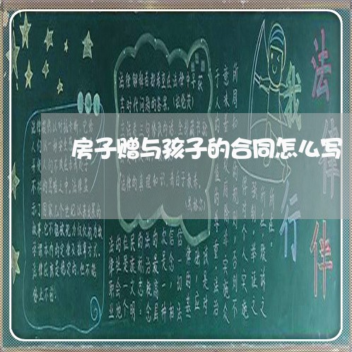 房子赠与孩子的合同怎么写/2023041174846 房子赠与孩子的合同怎么写/2023041174846
