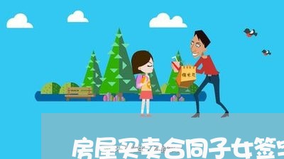 房屋买卖合同子女签字怎么写/2023060184814