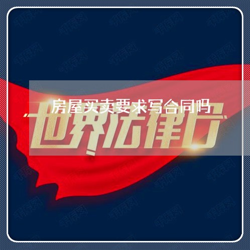 房屋买卖要求写合同吗/2023041018481