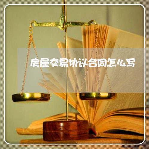 房屋交易协议合同怎么写/2023022693925 房屋交易协议合同怎么写/2023022693925