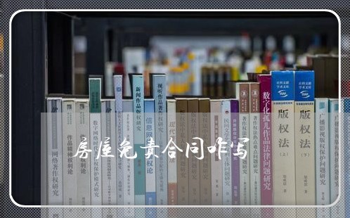 房屋免责合同咋写 房屋免责合同咋写