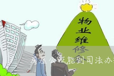 房屋公证能到司法办理吗 房屋公证能到司法办理吗