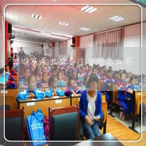 房屋出租备注合同怎么写/2023022727459