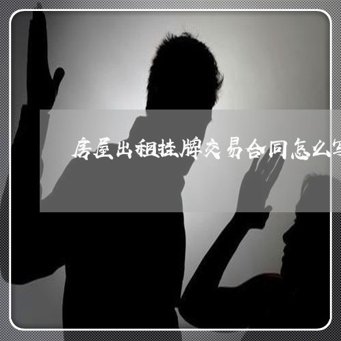 房屋出租挂牌交易合同怎么写/2023041451582 房屋出租挂牌交易合同怎么写/2023041451582
