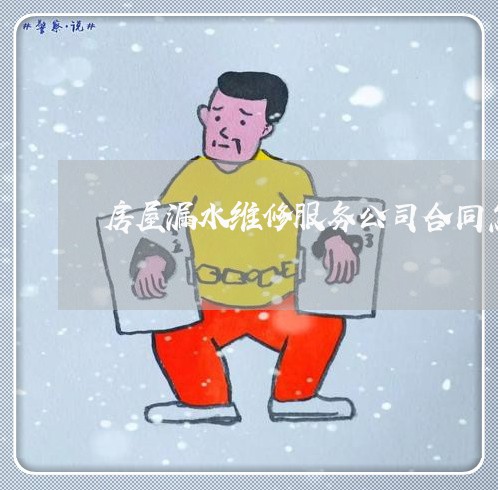房屋漏水维修服务公司合同怎么写/2023060803725