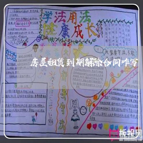 房屋租赁到期解除合同咋写/2023041451493 房屋租赁到期解除合同咋写/2023041451493