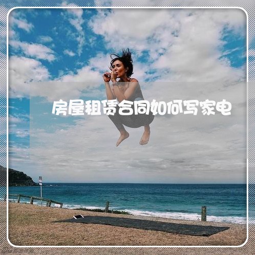 房屋租赁合同如何写家电/2023022660495 房屋租赁合同如何写家电/2023022660495