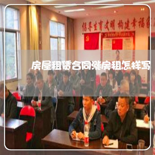 房屋租赁合同涨房租怎样写/2023041372526 房屋租赁合同涨房租怎样写/2023041372526