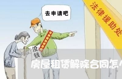 房屋租赁解除合同怎么写/2023022672049 房屋租赁解除合同怎么写/2023022672049