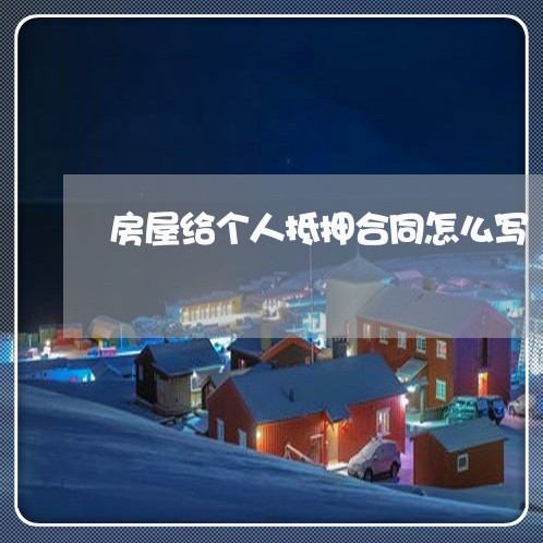 房屋给个人抵押合同怎么写/2023041338470