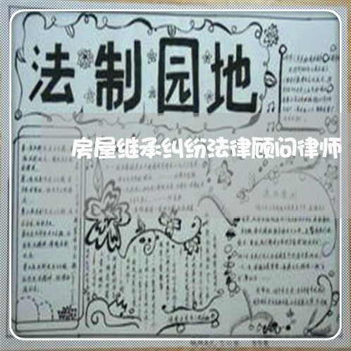 房屋继承纠纷法律顾问律师/2023061815926