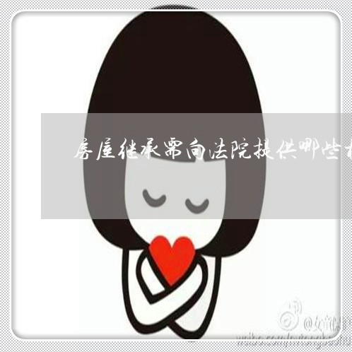房屋继承需向法院提供哪些材料 房屋继承需向法院提供哪些材料