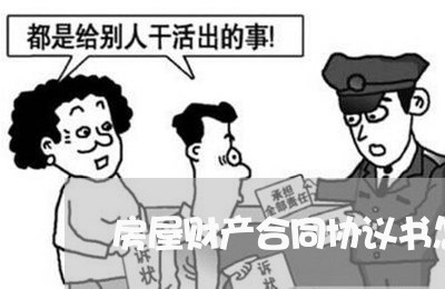 房屋财产合同协议书怎么写/2023041328060 房屋财产合同协议书怎么写/2023041328060