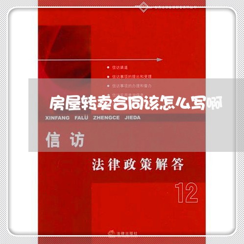 房屋转卖合同该怎么写啊/2023011674827 房屋转卖合同该怎么写啊/2023011674827