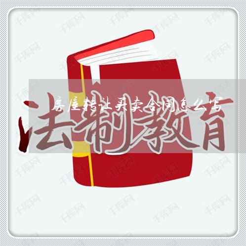 房屋转让买卖合同怎么写/2023022796060