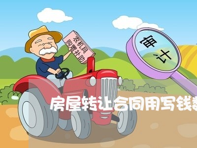 房屋转让合同用写钱数吗/2023041252683