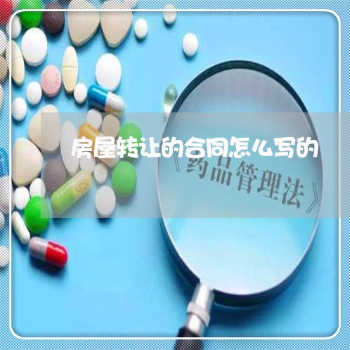 房屋转让的合同怎么写的/2023041129037 房屋转让的合同怎么写的/2023041129037