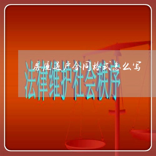 房屋过户合同格式怎么写/2023022658371 房屋过户合同格式怎么写/2023022658371