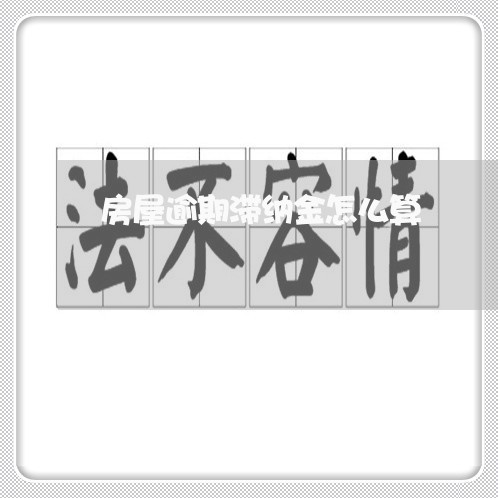 房屋逾期滞纳金怎么算