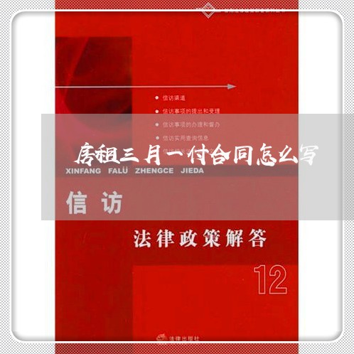 房租三月一付合同怎么写/2023060706949 房租三月一付合同怎么写/2023060706949