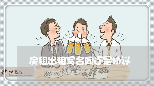 房租出租写合同还是协议/2023022605262 房租出租写合同还是协议/2023022605262
