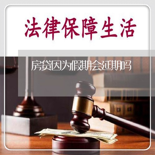 房贷因为假期会延期吗/2023041315936 房贷因为假期会延期吗/2023041315936