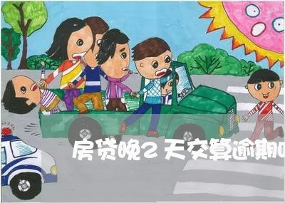 房贷晚2天交算逾期吗/2023041366138