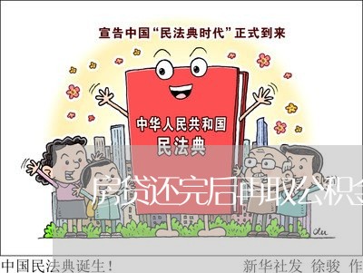 房贷还完后再取公积金/2023041427149