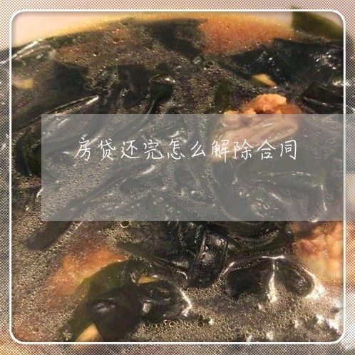 房贷还完怎么解除合同/2023041406159