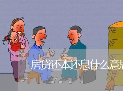 房贷还本还息什么意思/2023041462704