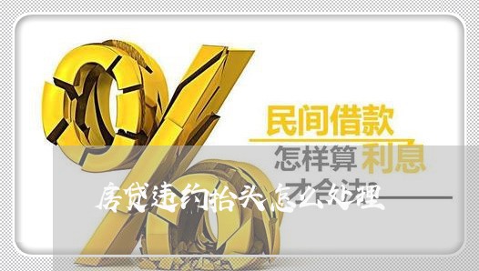 房贷违约抬头怎么处理/2023041406925