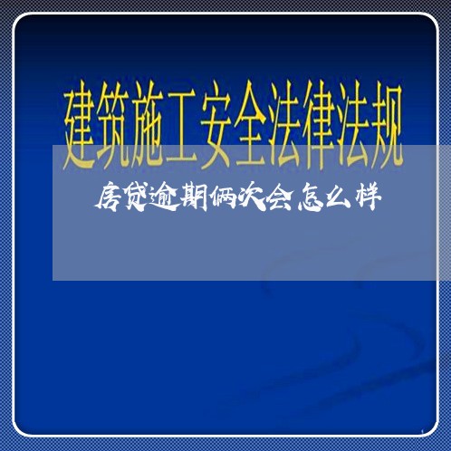 房贷逾期俩次会怎么样/2023041429282