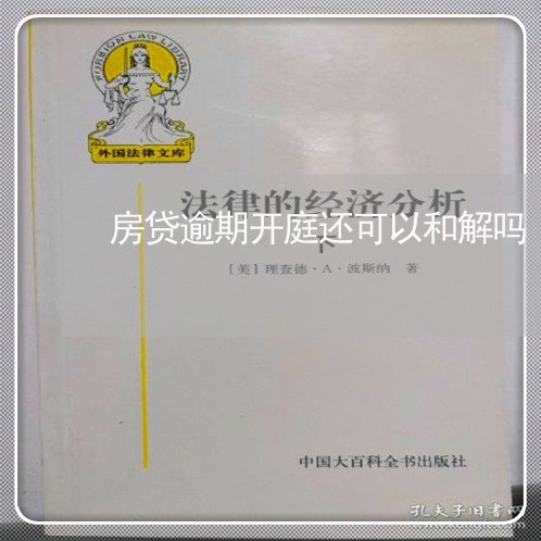 房贷逾期开庭还可以和解吗 房贷逾期开庭还可以和解吗