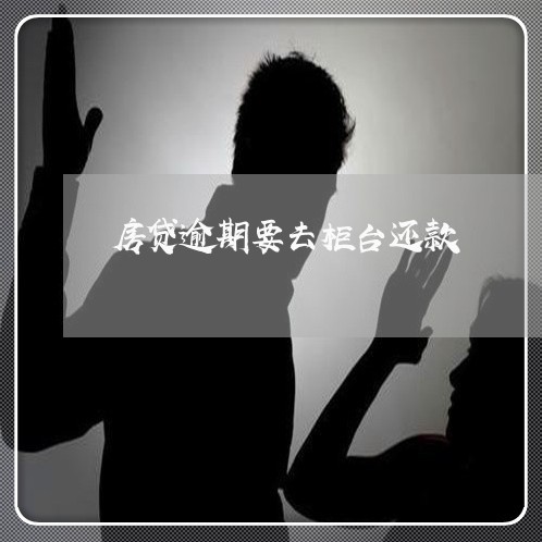 房贷逾期要去柜台还款/2023041484959