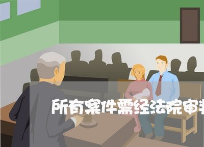 所有案件需经法院审判 所有案件需经法院审判