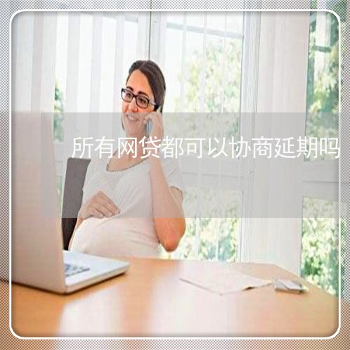 所有网贷都可以协商延期吗/2023120803938