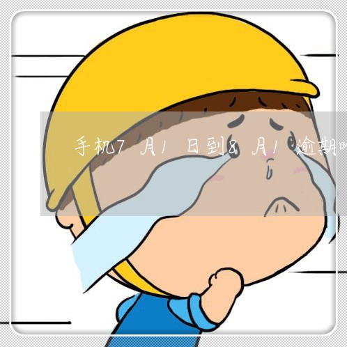 手机7月1日到8月1逾期啥意思 手机7月1日到8月1逾期啥意思