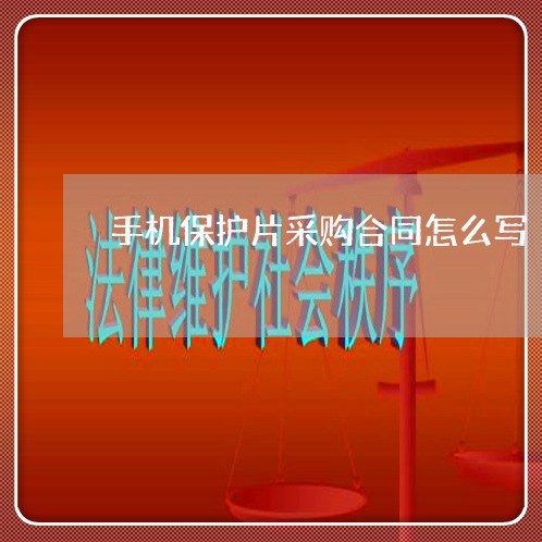 手机保护片采购合同怎么写/2023040472592