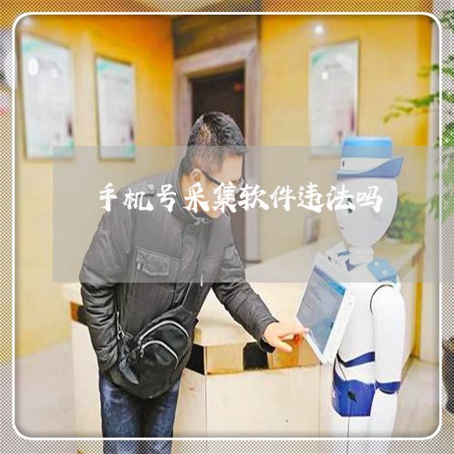 手机号采集软件违法吗 手机号采集软件违法吗