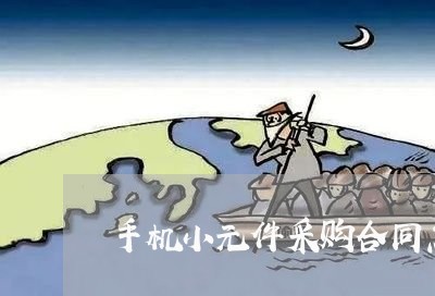 手机小元件采购合同怎么写/2023011627173 手机小元件采购合同怎么写/2023011627173