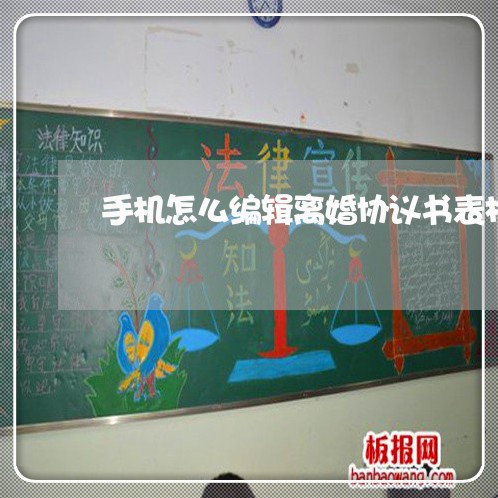 手机怎么编辑离婚协议书表格 手机怎么编辑离婚协议书表格