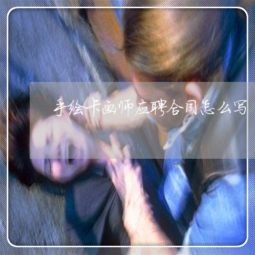 手绘卡画师应聘合同怎么写/2023041104846 手绘卡画师应聘合同怎么写/2023041104846
