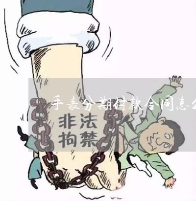 手表分期付款合同怎么写/2023022758403 手表分期付款合同怎么写/2023022758403